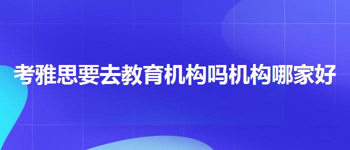 考雅思要去教育机构吗机构哪家好