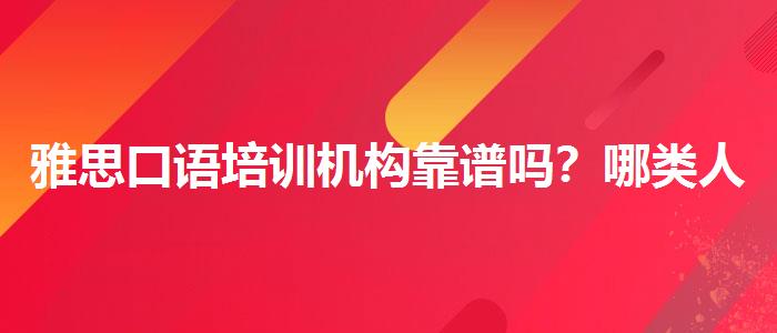 雅思口语培训机构靠谱吗？哪类人群需要报班？