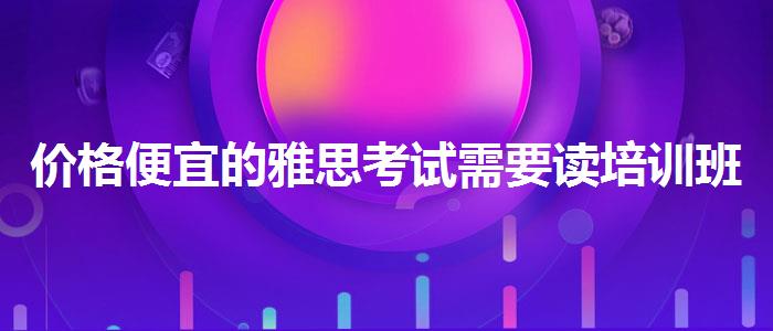 价格便宜的雅思考试需要读培训班吗