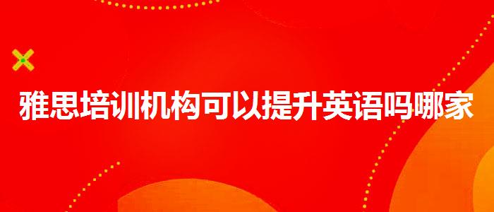 雅思培训机构可以提升英语吗哪家