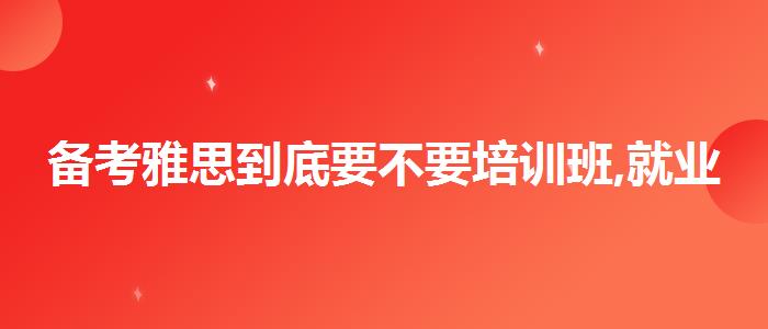 备考雅思到底要不要培训班,就业岗位