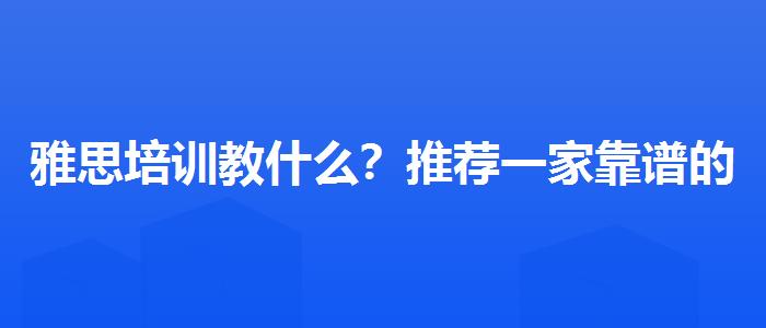 雅思培训教什么？推荐一家靠谱的。