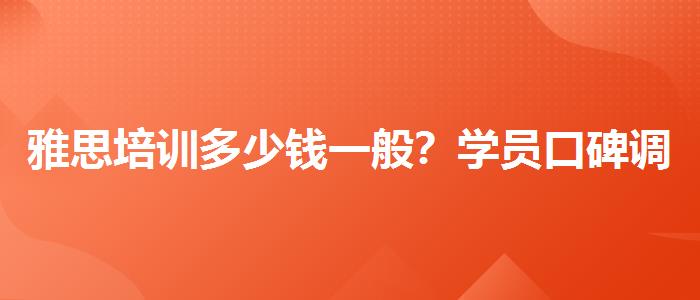 雅思培训多少钱一般？学员口碑调查