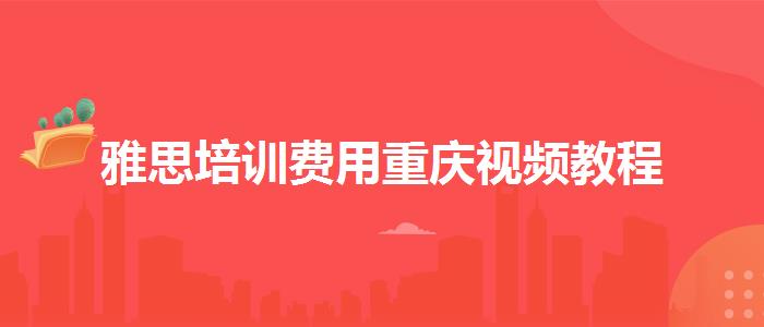 雅思培训费用重庆视频教程