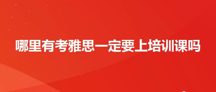 哪里有考雅思一定要上培训课吗