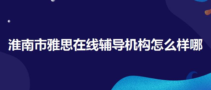 淮南市雅思在线辅导机构怎么样哪家