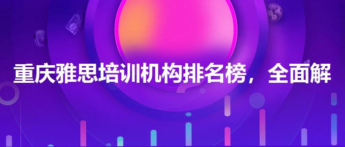 重庆雅思培训机构排名榜，全面解析！