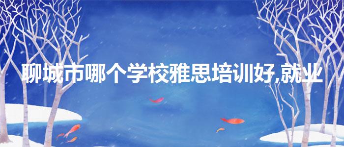 聊城市哪个学校雅思培训好,就业前景分析