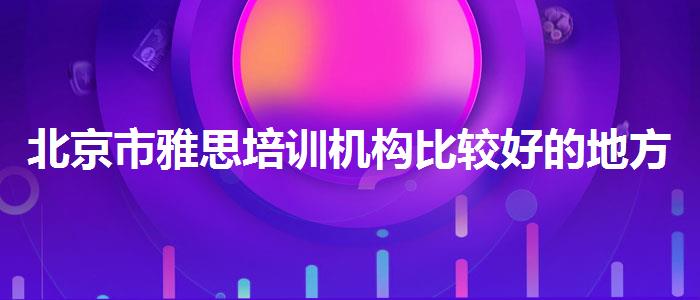 北京市雅思培训机构比较好的地方,哪个老师讲得好