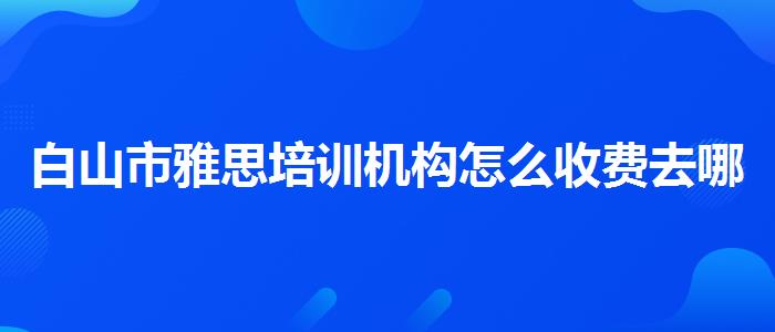 白山市雅思培训机构怎么收费去哪里