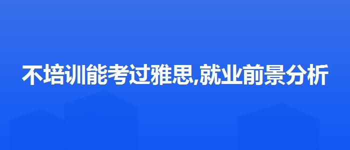 不培训能考过雅思,就业前景分析