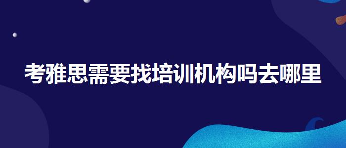 考雅思需要找培训机构吗去哪里