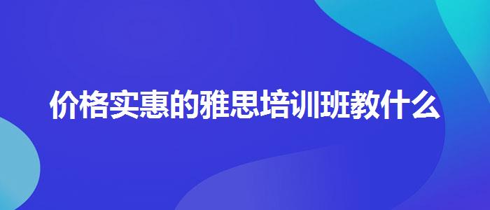 价格实惠的雅思培训班教什么