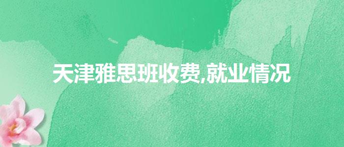 天津雅思班收费,就业情况