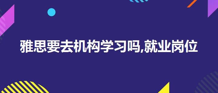 雅思要去机构学习吗,就业岗位