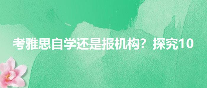考雅思自学还是报机构？探究10天培训班的有效性