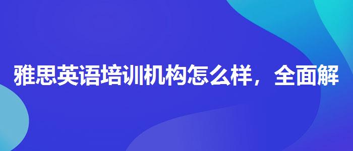 雅思英语培训机构怎么样，全面解析！