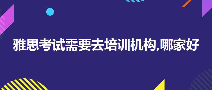 雅思考试需要去培训机构,哪家好?