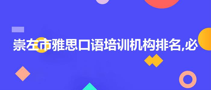 崇左市雅思口语培训机构排名,必看的综合评测
