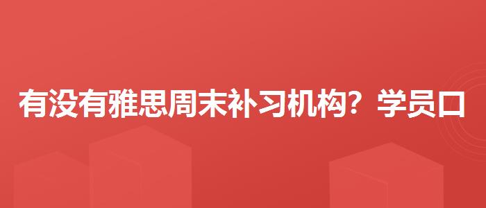 有没有雅思周末补习机构？学员口碑调查