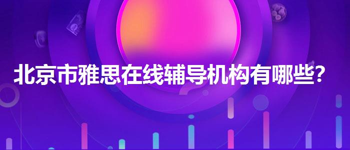 北京市雅思在线辅导机构有哪些？学员口碑调查