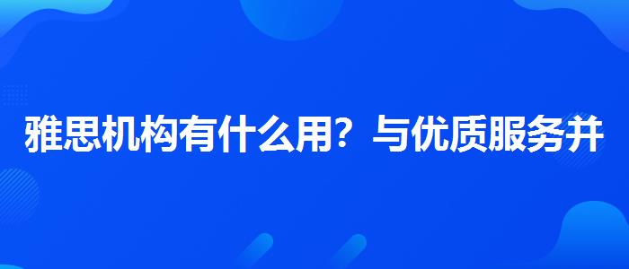 雅思机构有什么用？与优质服务并重