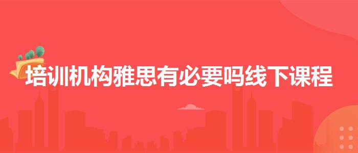 培训机构雅思有必要吗线下课程