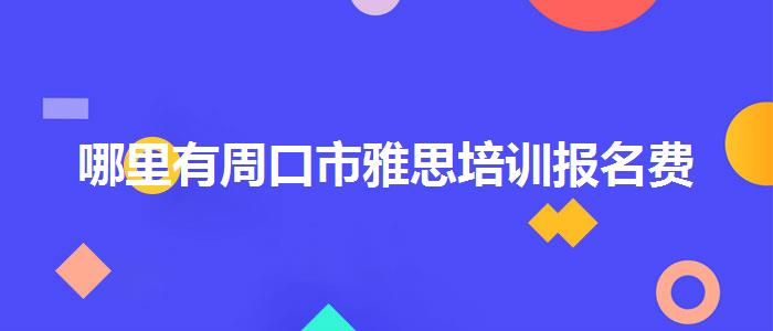 哪里有周口市雅思培训报名费