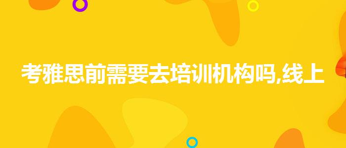 考雅思前需要去培训机构吗,线上课程