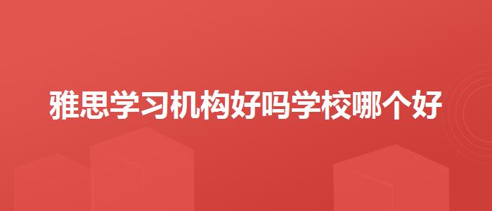 雅思学习机构好吗学校哪个好