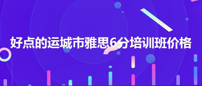 好点的运城市雅思6分培训班价格