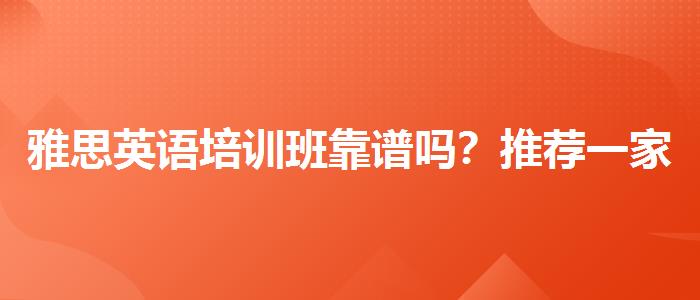 雅思英语培训班靠谱吗？推荐一家靠谱的。