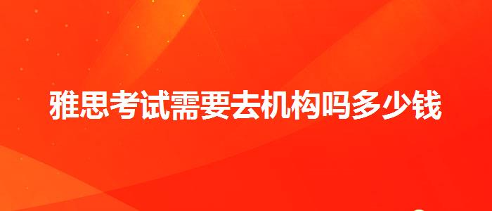 雅思考试需要去机构吗多少钱