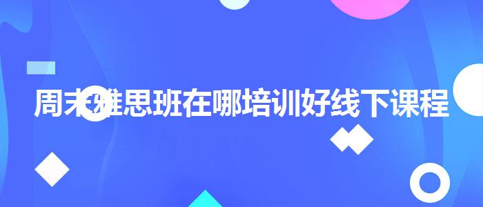 周末雅思班在哪培训好线下课程