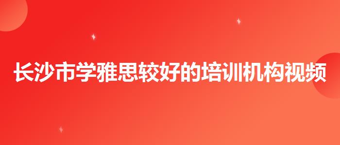 长沙市学雅思较好的培训机构视频课程