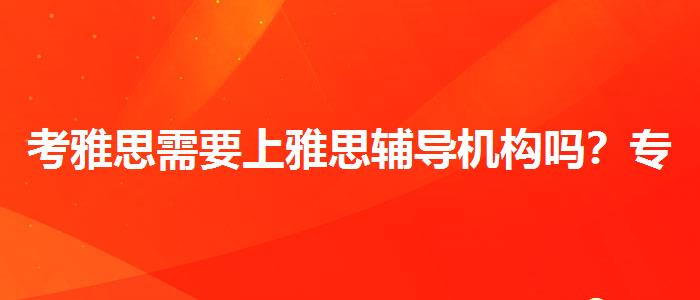 考雅思需要上雅思辅导机构吗?专业人士解答疑惑