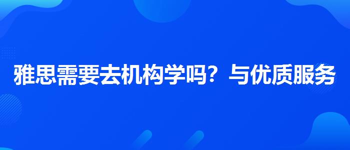 雅思需要去机构学吗？与优质服务并重