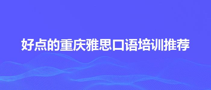 好点的重庆雅思口语培训推荐