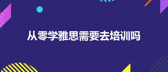 从零学雅思需要去培训吗