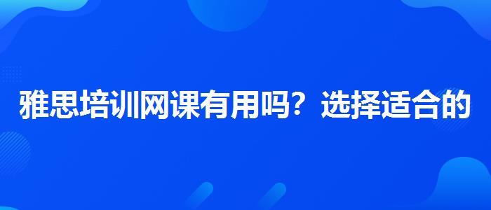 雅思培训网课有用吗？选择适合的学习方式？