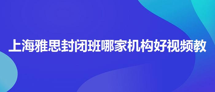 上海雅思封闭班哪家机构好视频教程
