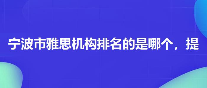 宁波市雅思机构排名的是哪个,提高备考效果