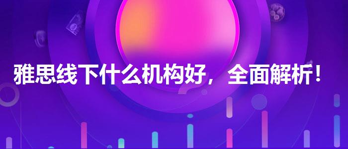 雅思线下什么机构好，全面解析！