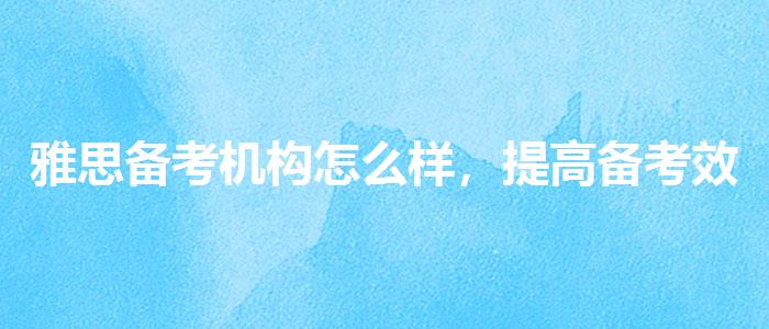 雅思备考机构怎么样，提高备考效果