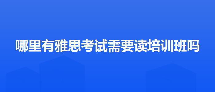 哪里有雅思考试需要读培训班吗