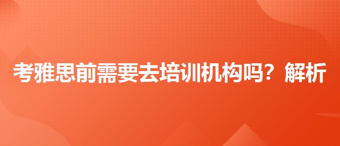 考雅思前需要去培训机构吗?解析一下