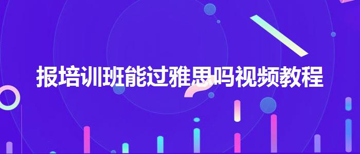 报培训班能过雅思吗视频教程