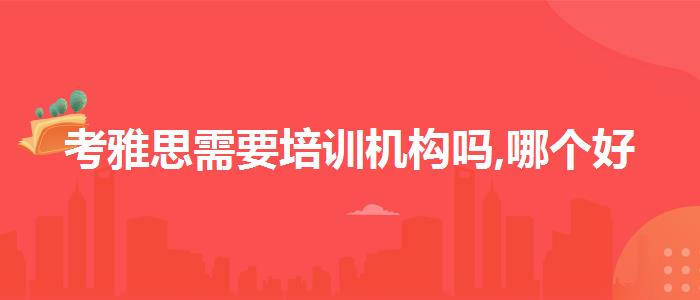 考雅思需要培训机构吗,哪个好