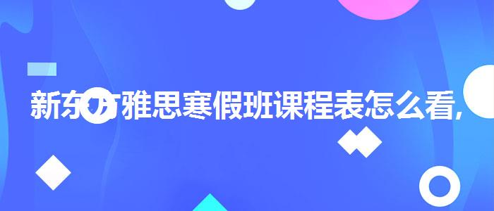 新东方雅思寒假班课程表怎么看,就业情况