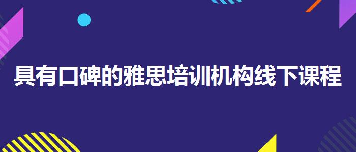 具有口碑的雅思培训机构线下课程